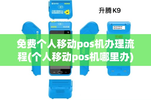 免费个人移动pos机办理流程(个人移动pos机哪里办)