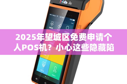 2025年望城区免费申请个人POS机？小心这些隐藏陷阱！
