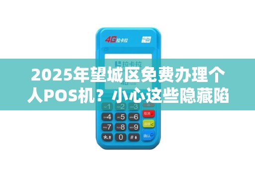 2025年望城区免费办理个人POS机？小心这些隐藏陷阱！