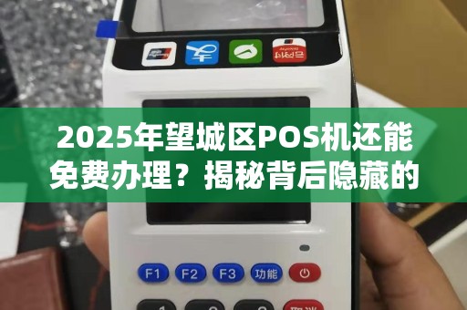 2025年望城区POS机还能免费办理？揭秘背后隐藏的套路