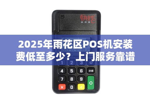 2025年雨花区POS机安装费低至多少？上门服务靠谱吗？