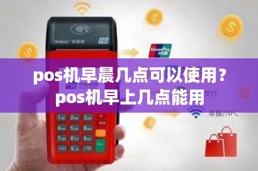 pos机早晨几点可以使用？pos机早上几点能用
