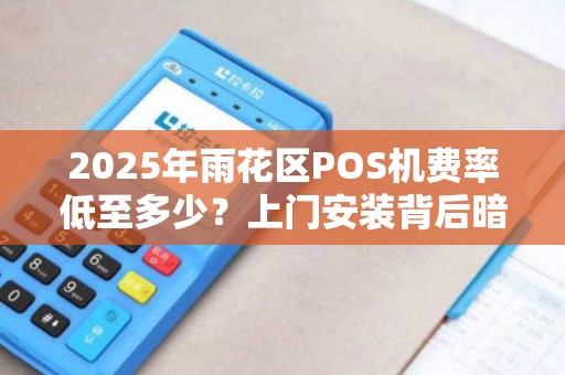 2025年雨花区POS机费率低至多少？上门安装背后暗藏这些猫腻！