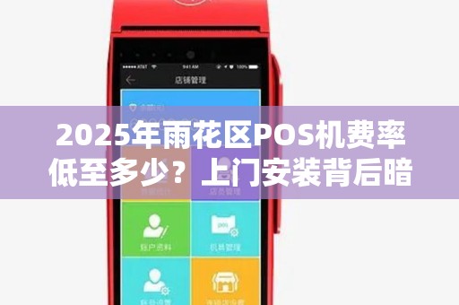 2025年雨花区POS机费率低至多少？上门安装背后暗藏什么猫腻？
