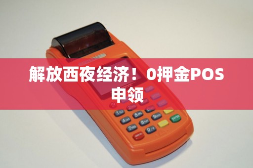 解放西夜经济！0押金POS申领