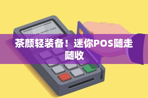 茶颜轻装备！迷你POS随走随收