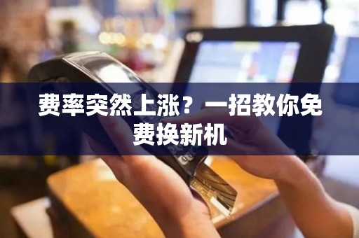 费率突然上涨？一招教你免费换新机