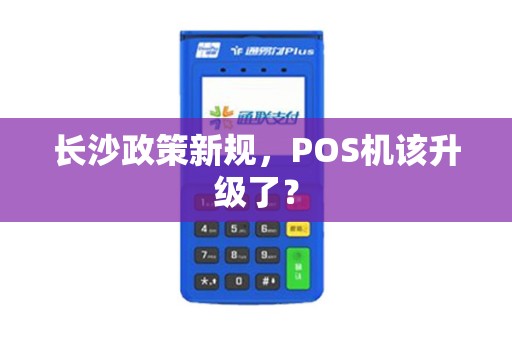长沙政策新规，POS机该升级了？