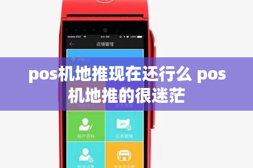 pos机地推现在还行么 pos机地推的很迷茫