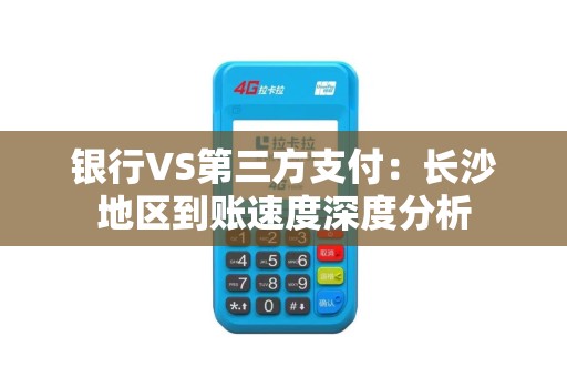 银行VS第三方支付：长沙地区到账速度深度分析