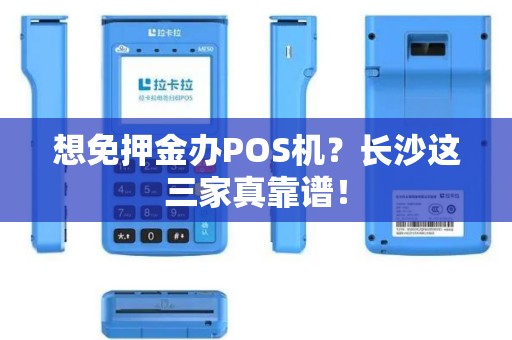 想免押金办POS机？长沙这三家真靠谱！
