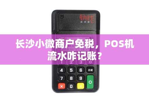 长沙小微商户免税，POS机流水咋记账？
