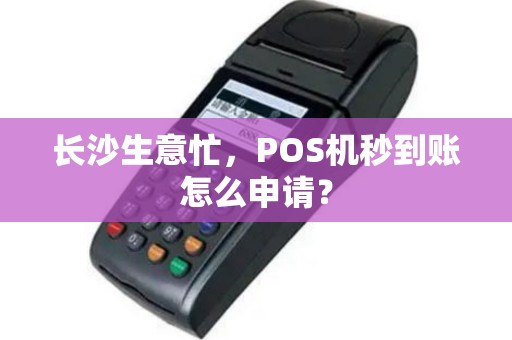 长沙生意忙，POS机秒到账怎么申请？