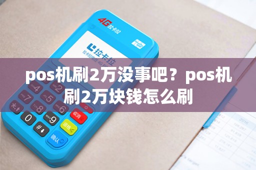 pos机刷2万没事吧？pos机刷2万块钱怎么刷