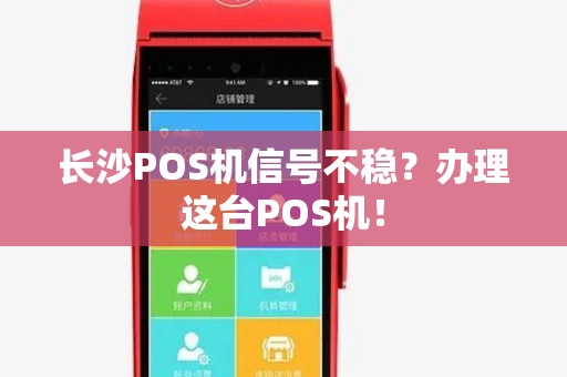 长沙POS机信号不稳？办理这台POS机！