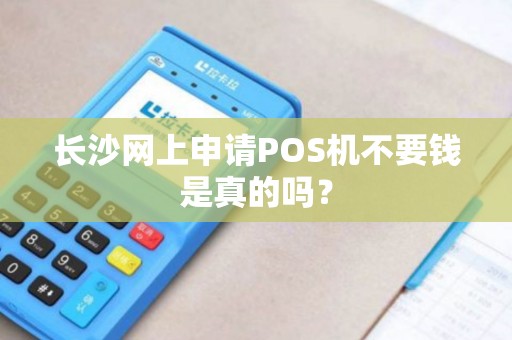 长沙网上申请POS机不要钱是真的吗？