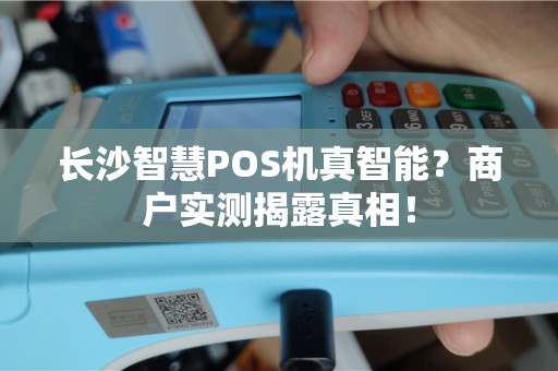 长沙智慧POS机真智能？商户实测揭露真相！