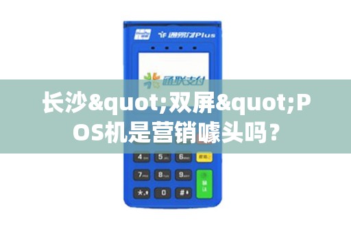 长沙"双屏"POS机是营销噱头吗？