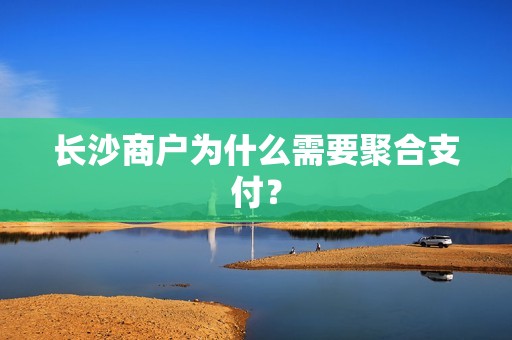 长沙商户为什么需要聚合支付？