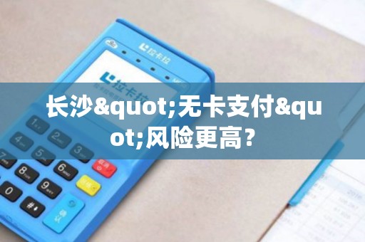 长沙"无卡支付"风险更高？