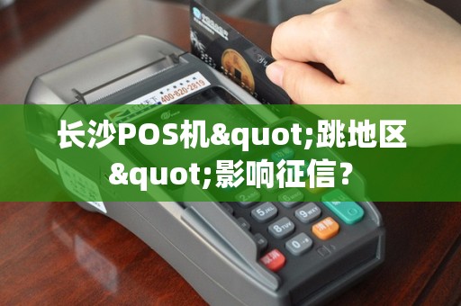 长沙POS机"跳地区"影响征信？
