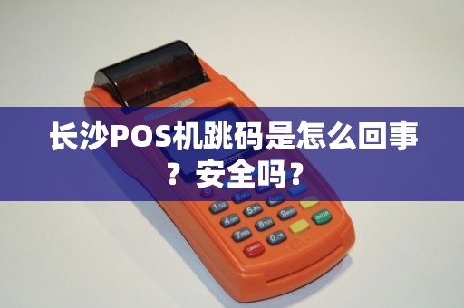 长沙POS机跳码是怎么回事？安全吗？