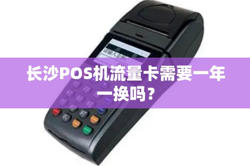 长沙POS机流量卡需要一年一换吗？