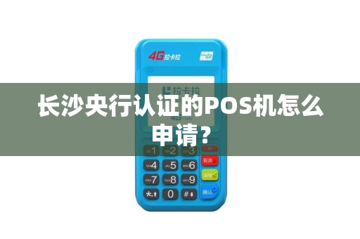 长沙央行认证的POS机怎么申请？