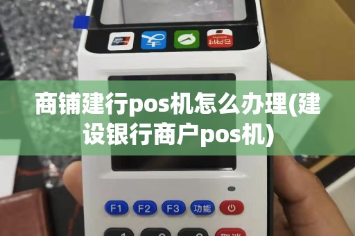 商铺建行pos机怎么办理(建设银行商户pos机)