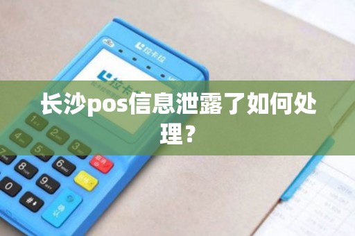 长沙pos信息泄露了如何处理？
