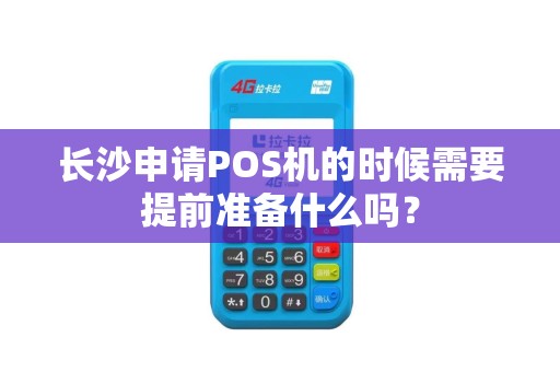 长沙申请POS机的时候需要提前准备什么吗？