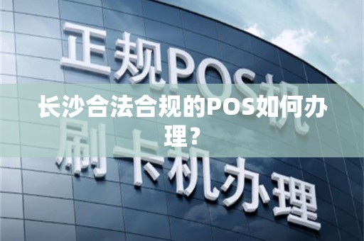 长沙合法合规的POS如何办理？