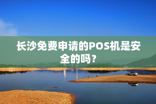 长沙免费申请的POS机是安全的吗？