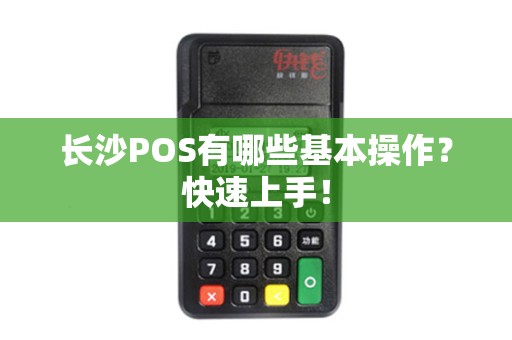 长沙POS有哪些基本操作？快速上手！