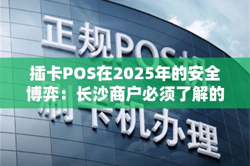 插卡POS在2025年的安全博弈：长沙商户必须了解的双刃剑