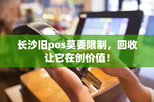 长沙旧pos莫要限制，回收让它在创价值！