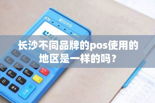 长沙不同品牌的pos使用的地区是一样的吗？