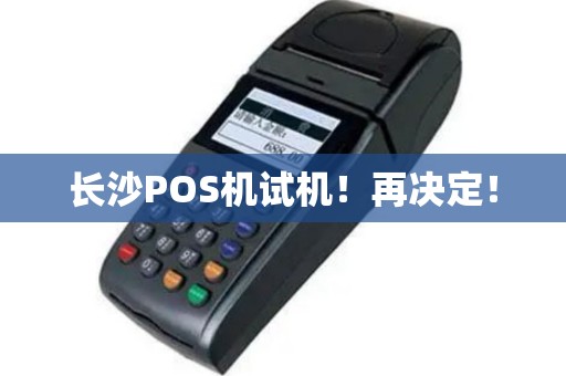 长沙POS机试机！再决定！