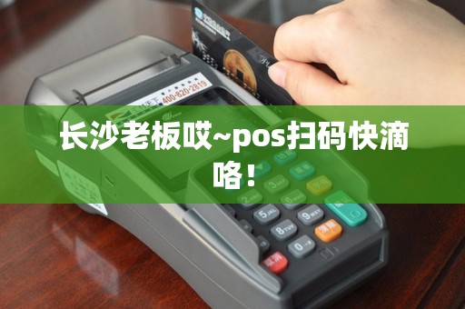 长沙老板哎~pos扫码快滴咯！