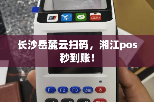 长沙岳麓云扫码，湘江pos秒到账！