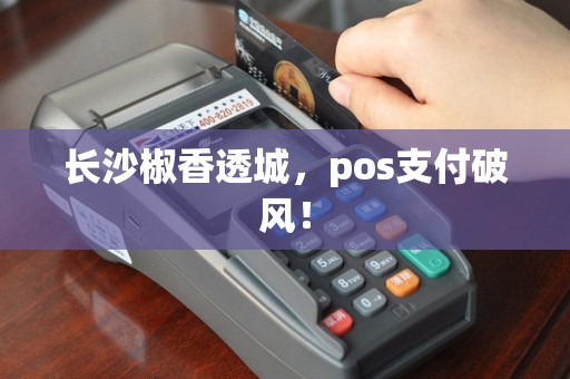 长沙椒香透城，pos支付破风！
