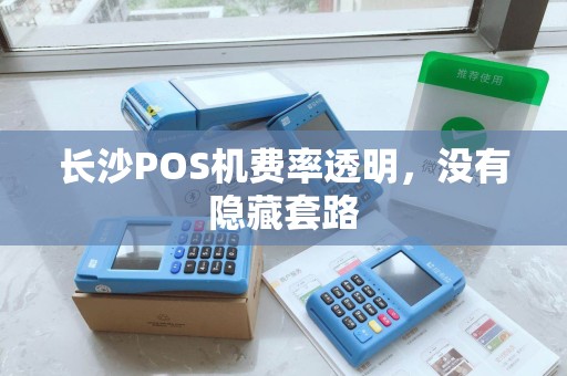 长沙POS机费率透明，没有隐藏套路