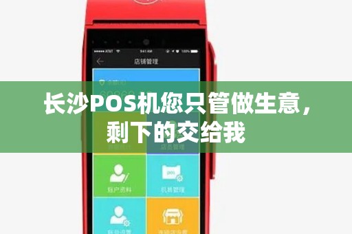 长沙POS机您只管做生意，剩下的交给我