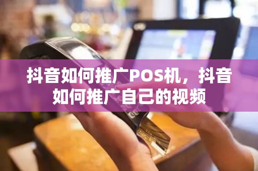 抖音如何推广POS机，抖音如何推广自己的视频
