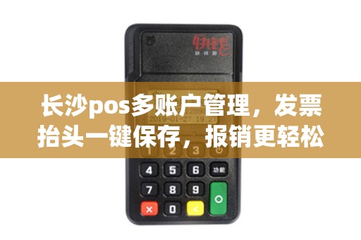 长沙pos多账户管理，发票抬头一键保存，报销更轻松！