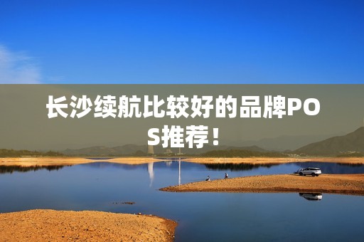 长沙续航比较好的品牌POS推荐！