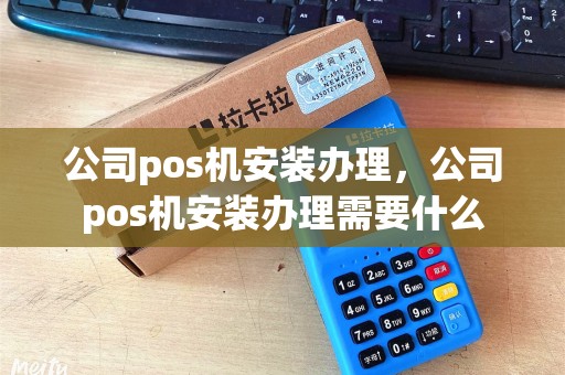 公司pos机安装办理，公司pos机安装办理需要什么