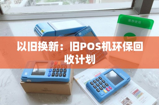 以旧换新：旧POS机环保回收计划