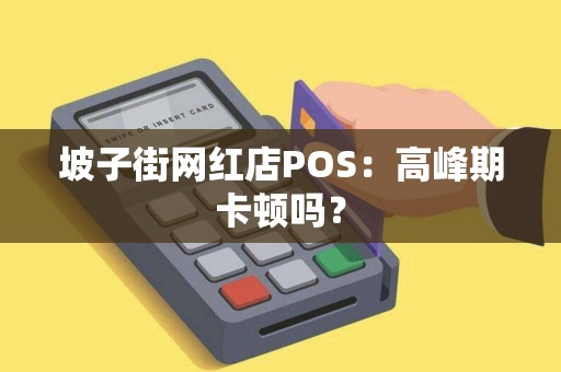 坡子街网红店POS：高峰期卡顿吗？