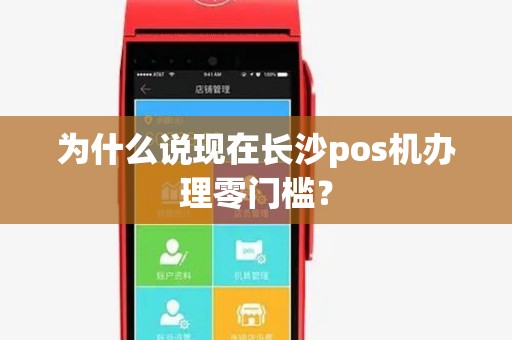 为什么说现在长沙pos机办理零门槛？
